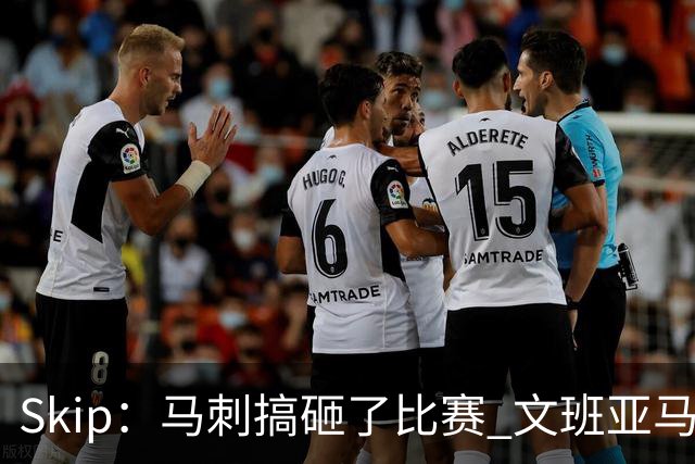 Skip：马刺搞砸了比赛 文班亚马就像詹姆斯一样没有关键基因